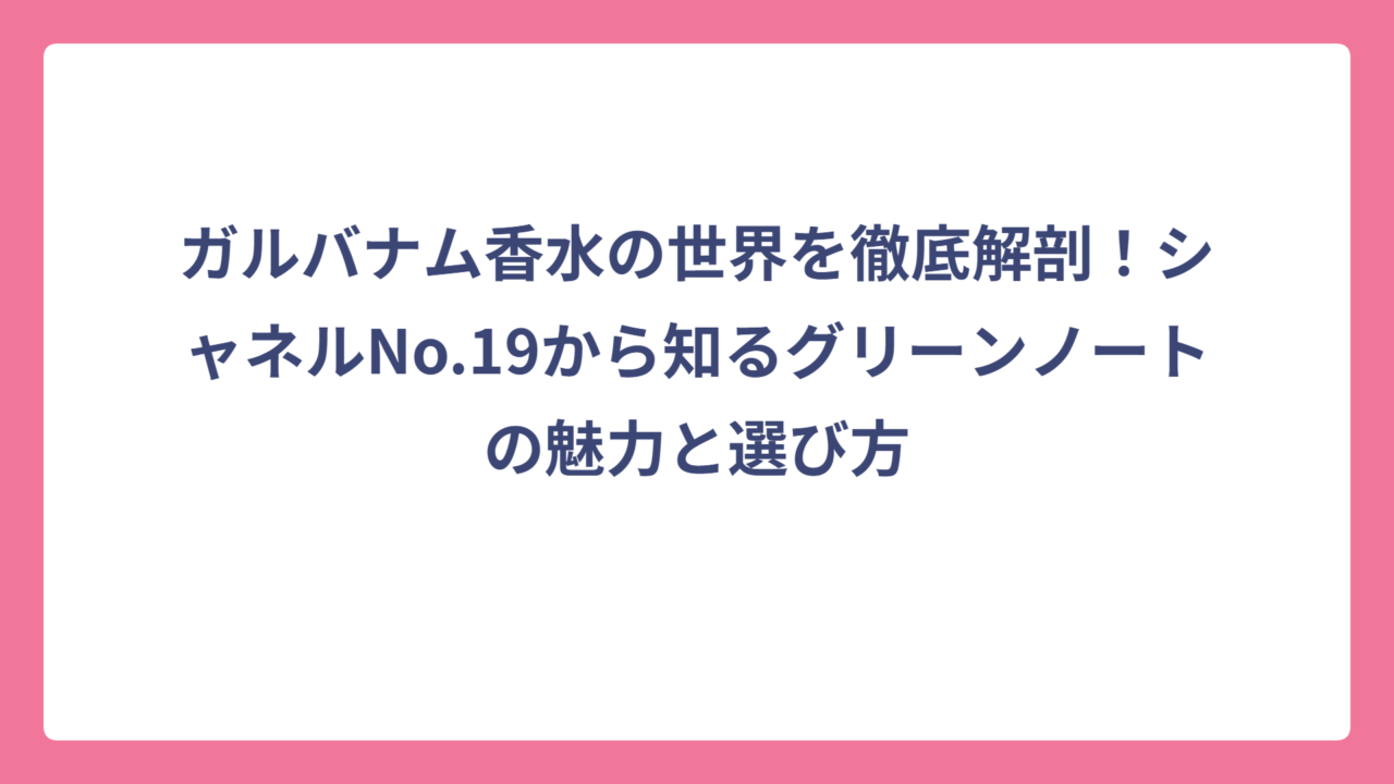 ガルバナム香水の世界を徹底解剖！シャネルNo.19から知るグリーンノートの魅力と選び方