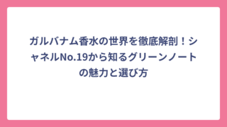 ガルバナム香水の世界を徹底解剖！シャネルNo.19から知るグリーンノートの魅力と選び方