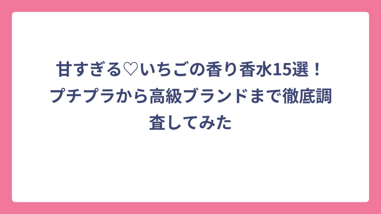 甘すぎる♡いちごの香り香水15選！プチプラから高級ブランドまで徹底調査してみた