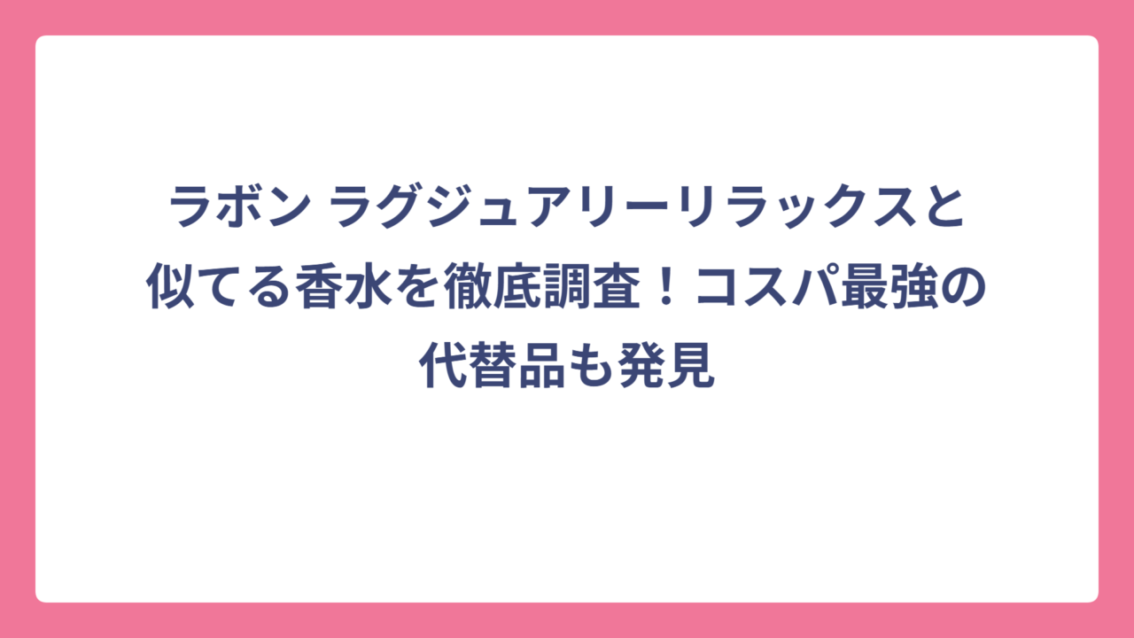 ラボン ラグジュアリーリラックスと似てる香水を徹底調査！コスパ最強の代替品も発見