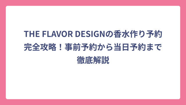 THE FLAVOR DESIGNの香水作り予約完全攻略！事前予約から当日予約まで徹底解説