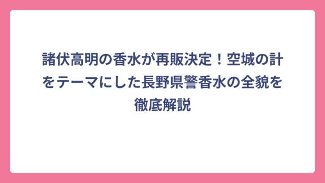 諸伏高明の香水が再販決定！空城の計をテーマにした長野県警香水の全貌を徹底解説