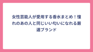 女性芸能人が愛用する香水まとめ！憧れのあの人と同じいい匂いになれる厳選ブランド