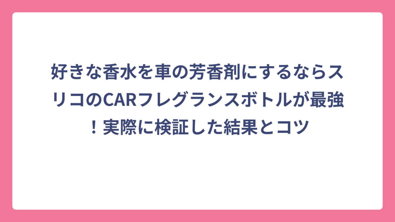 好きな香水を車の芳香剤にするならスリコのCARフレグランスボトルが最強！実際に検証した結果とコツ