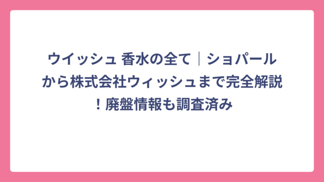 ウイッシュ 香水の全て｜ショパールから株式会社ウィッシュまで完全解説！廃盤情報も調査済み