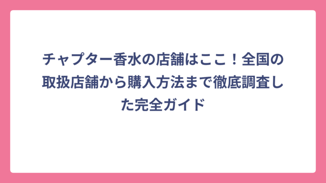 チャプター香水の店舗はここ！全国の取扱店舗から購入方法まで徹底調査した完全ガイド