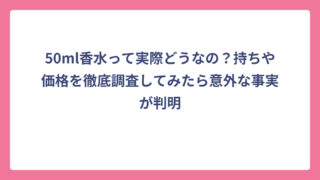 50ml香水って実際どうなの？持ちや価格を徹底調査してみたら意外な事実が判明