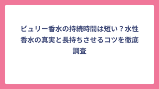 ビュリー香水の持続時間は短い？水性香水の真実と長持ちさせるコツを徹底調査