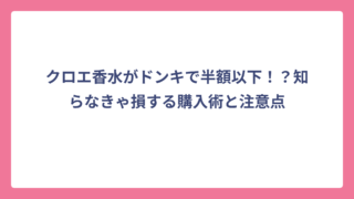 クロエ香水がドンキで半額以下！？知らなきゃ損する購入術と注意点