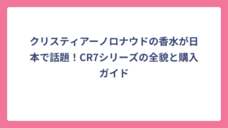 クリスティアーノロナウドの香水が日本で話題！CR7シリーズの全貌と購入ガイド