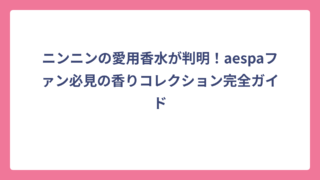 ニンニンの愛用香水が判明！aespaファン必見の香りコレクション完全ガイド