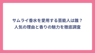 サムライ香水を愛用する芸能人は誰？人気の理由と香りの魅力を徹底調査