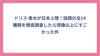 ドリス 香水が日本上陸！話題の全14種類を徹底調査したら想像以上にすごかった件