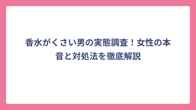 香水がくさい男の実態調査！女性の本音と対処法を徹底解説