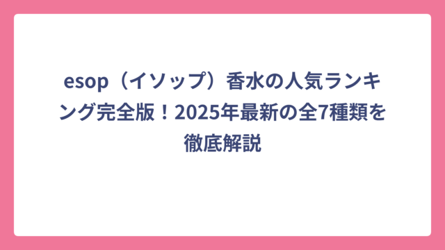 esop（イソップ）香水の人気ランキング完全版！2025年最新の全7種類を徹底解説