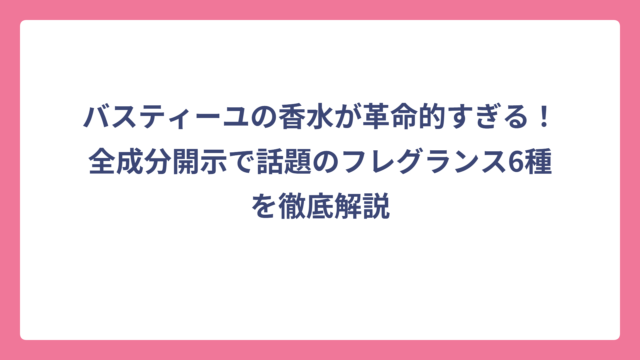バスティーユの香水が革命的すぎる！全成分開示で話題のフレグランス6種を徹底解説