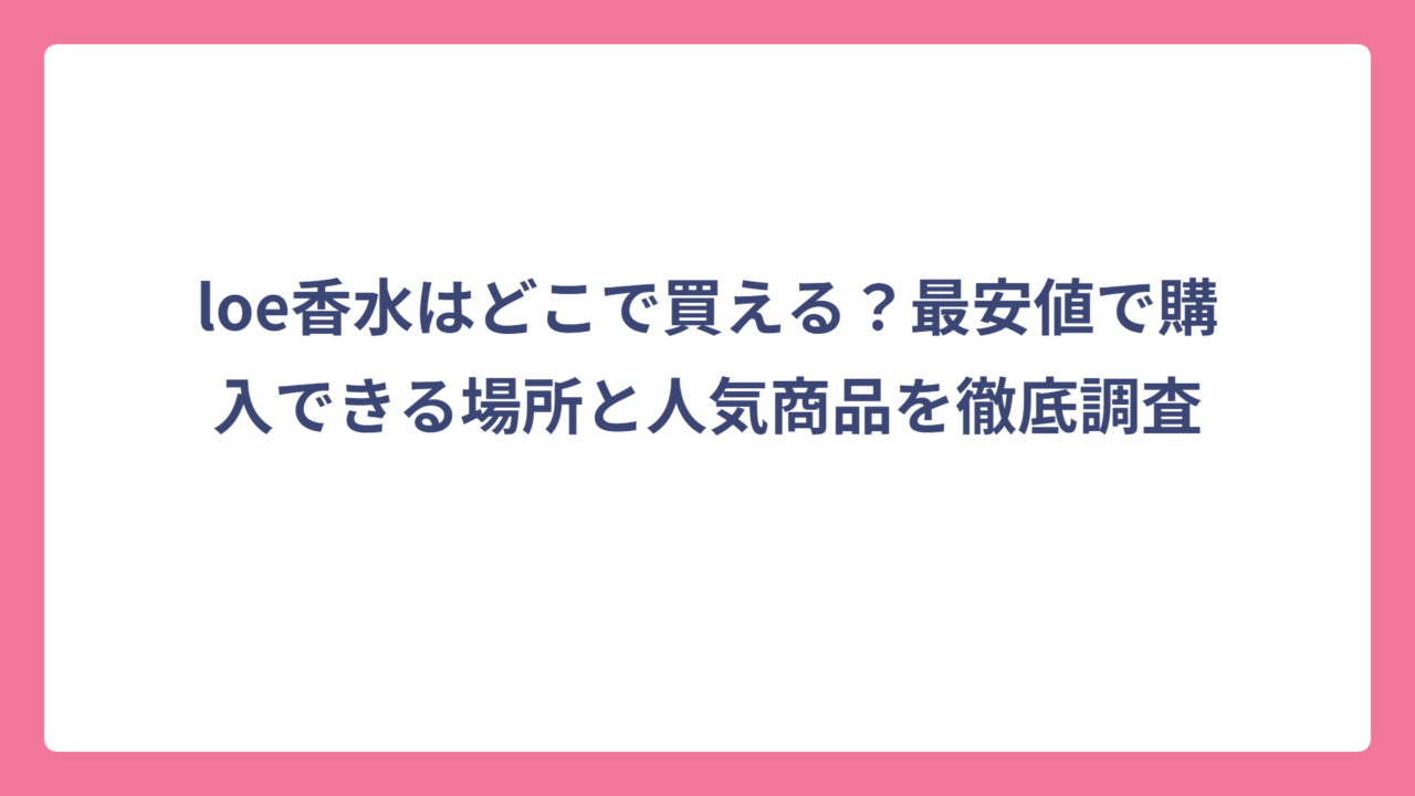 loe香水はどこで買える？最安値で購入できる場所と人気商品を徹底調査