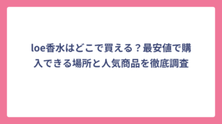 loe香水はどこで買える？最安値で購入できる場所と人気商品を徹底調査