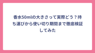 香水50mlの大きさって実際どう？持ち運びから使い切り期間まで徹底検証してみた
