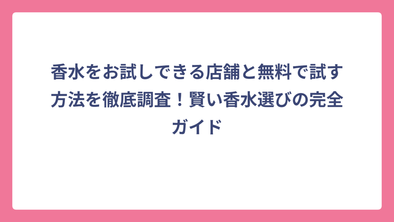 香水をお試しできる店舗と無料で試す方法を徹底調査！賢い香水選びの完全ガイド