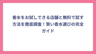 香水をお試しできる店舗と無料で試す方法を徹底調査！賢い香水選びの完全ガイド