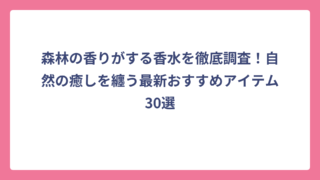 森林の香りがする香水を徹底調査！自然の癒しを纏う最新おすすめアイテム30選