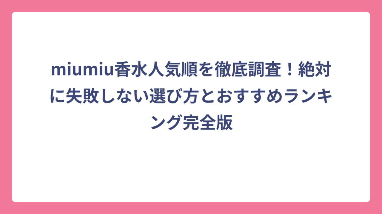 miumiu香水人気順を徹底調査！絶対に失敗しない選び方とおすすめランキング完全版