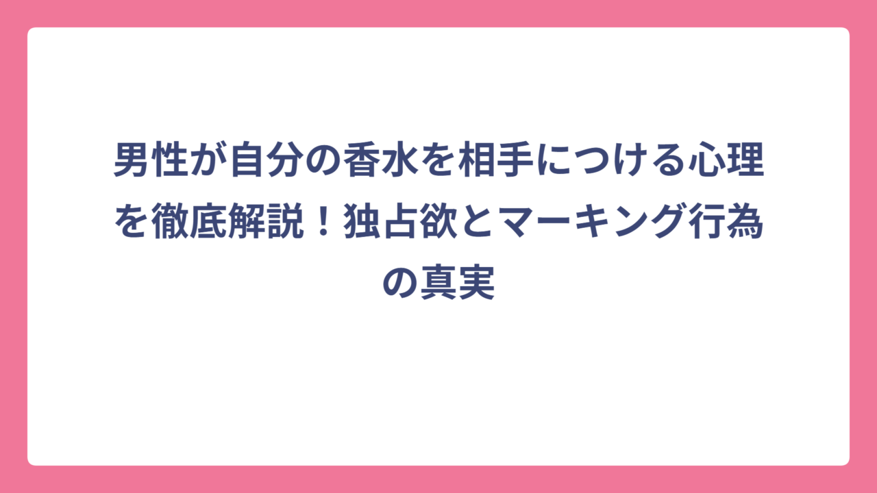 男性が自分の香水を相手につける心理を徹底解説！独占欲とマーキング行為の真実