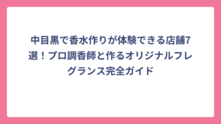 中目黒で香水作りが体験できる店舗7選！プロ調香師と作るオリジナルフレグランス完全ガイド