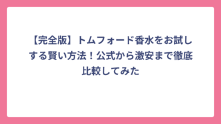 【完全版】トムフォード香水をお試しする賢い方法！公式から激安まで徹底比較してみた