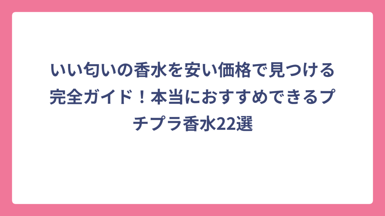 いい匂いの香水を安い価格で見つける完全ガイド！本当におすすめできるプチプラ香水22選