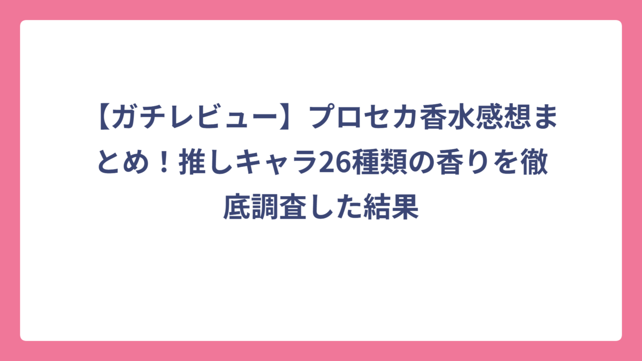 【ガチレビュー】プロセカ香水感想まとめ！推しキャラ26種類の香りを徹底調査した結果