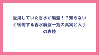 愛用していた香水が廃盤！？知らないと後悔する香水廃盤一覧の真実と入手の裏技