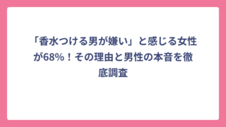 「香水つける男が嫌い」と感じる女性が68%！その理由と男性の本音を徹底調査