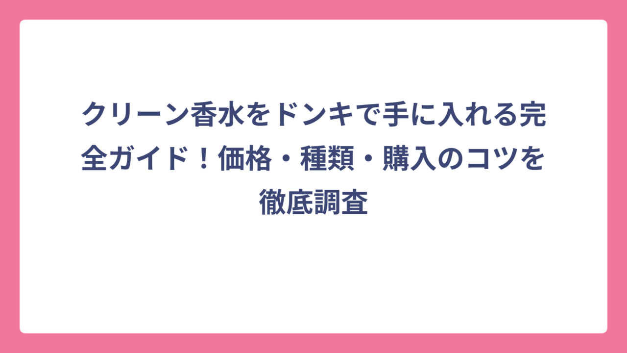 クリーン香水をドンキで手に入れる完全ガイド！価格・種類・購入のコツを徹底調査