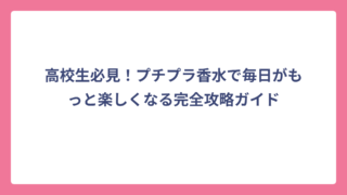 高校生必見！プチプラ香水で毎日がもっと楽しくなる完全攻略ガイド