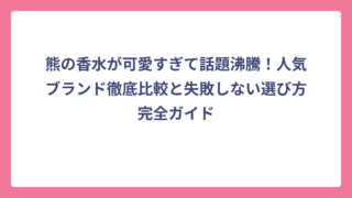熊の香水が可愛すぎて話題沸騰！人気ブランド徹底比較と失敗しない選び方完全ガイド