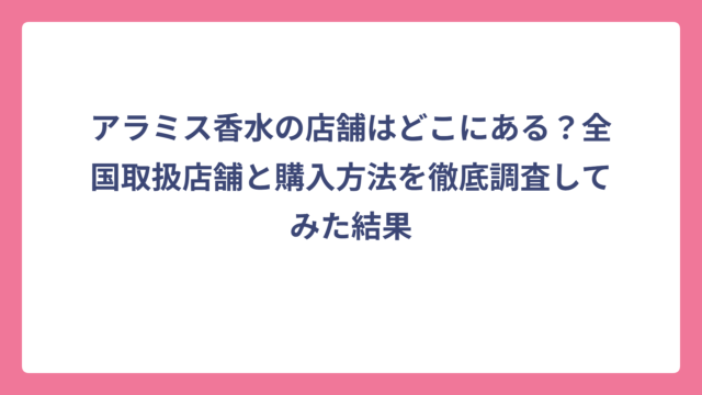 アラミス香水の店舗はどこにある？全国取扱店舗と購入方法を徹底調査してみた結果
