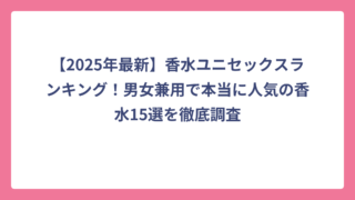 【2025年最新】香水ユニセックスランキング！男女兼用で本当に人気の香水15選を徹底調査