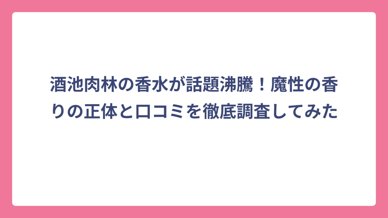 酒池肉林の香水が話題沸騰！魔性の香りの正体と口コミを徹底調査してみた