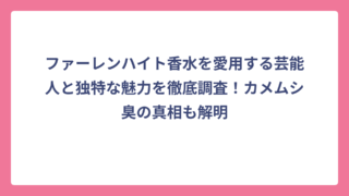 ファーレンハイト香水を愛用する芸能人と独特な魅力を徹底調査！カメムシ臭の真相も解明