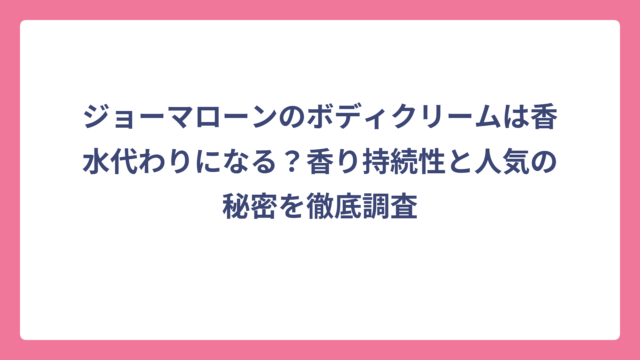ジョーマローンのボディクリームは香水代わりになる？香り持続性と人気の秘密を徹底調査