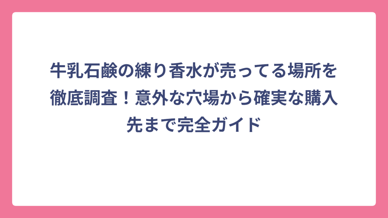 牛乳石鹸の練り香水が売ってる場所を徹底調査！意外な穴場から確実な購入先まで完全ガイド