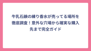 牛乳石鹸の練り香水が売ってる場所を徹底調査！意外な穴場から確実な購入先まで完全ガイド