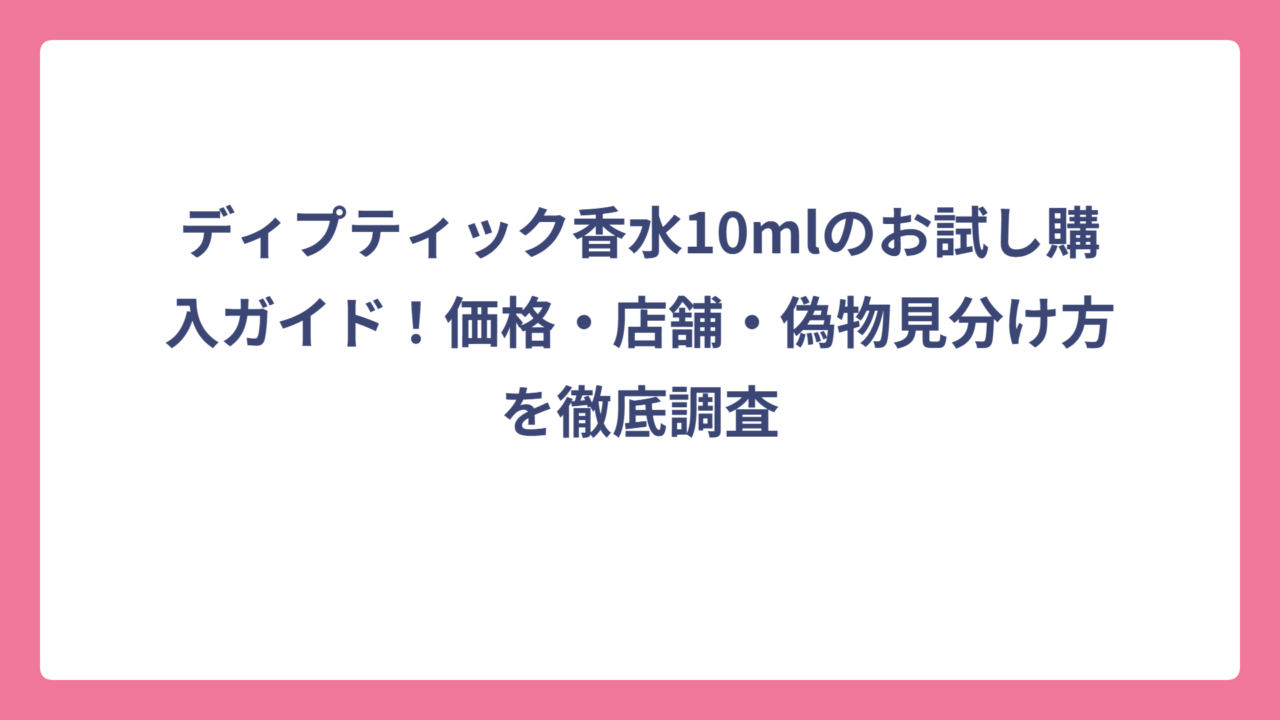 ディプティック香水10mlのお試し購入ガイド！価格・店舗・偽物見分け方を徹底調査