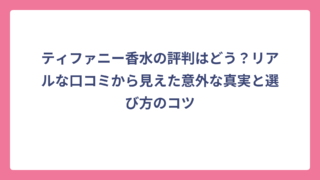 ティファニー香水の評判はどう？リアルな口コミから見えた意外な真実と選び方のコツ
