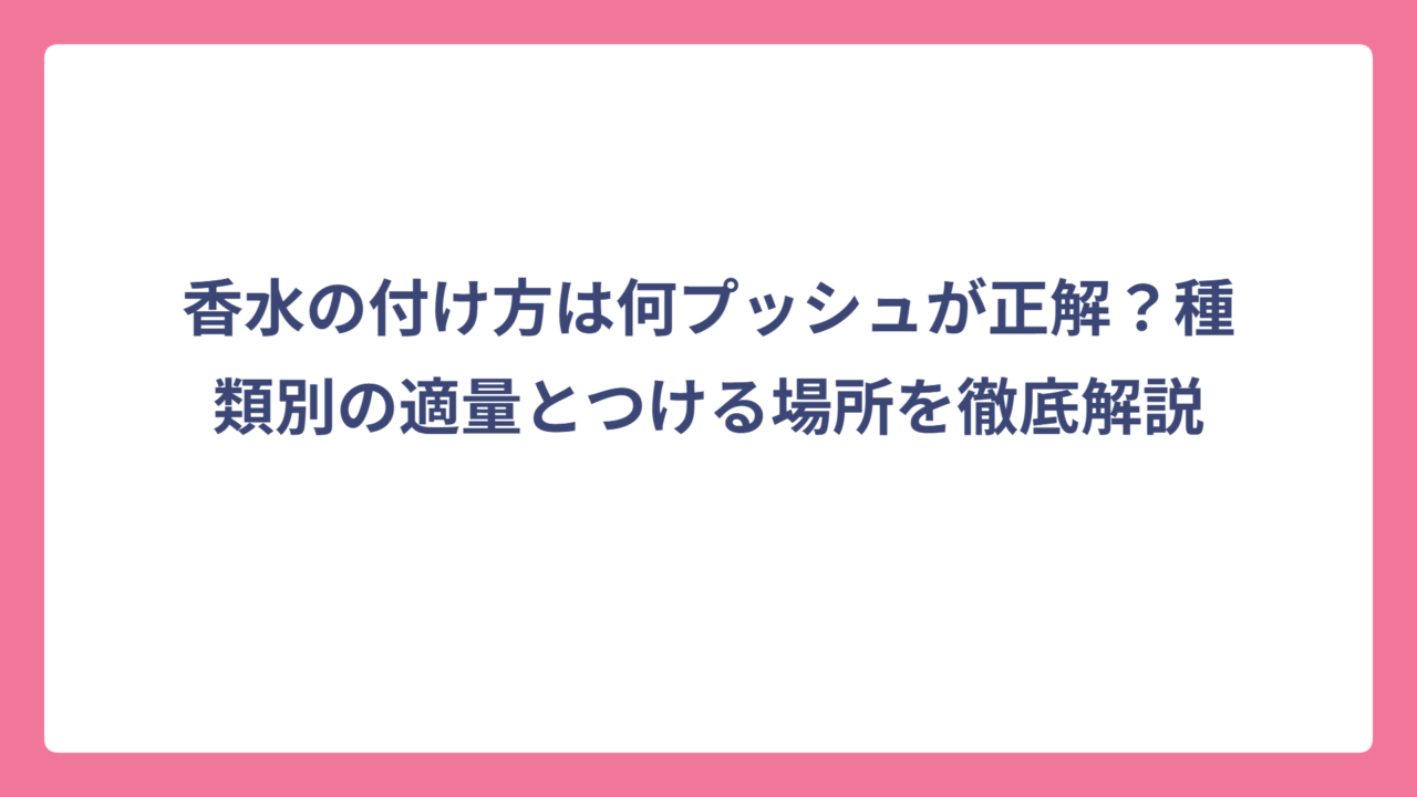 香水の付け方は何プッシュが正解？種類別の適量とつける場所を徹底解説