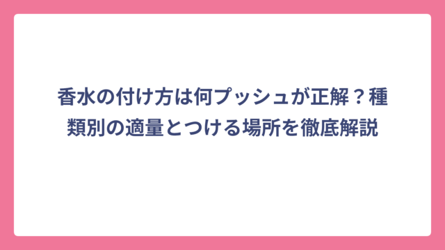 香水の付け方は何プッシュが正解？種類別の適量とつける場所を徹底解説