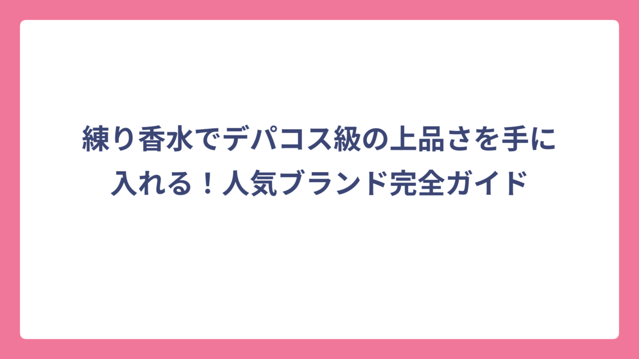 練り香水でデパコス級の上品さを手に入れる！人気ブランド完全ガイド
