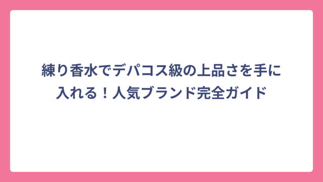 練り香水でデパコス級の上品さを手に入れる！人気ブランド完全ガイド